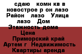 сдаю 2-комн кв в новострое р-он лазо › Район ­ лазо › Улица ­ лазо › Дом ­ 0 › Этажность дома ­ 6 › Цена ­ 19 000 - Приморский край, Артем г. Недвижимость » Квартиры аренда   